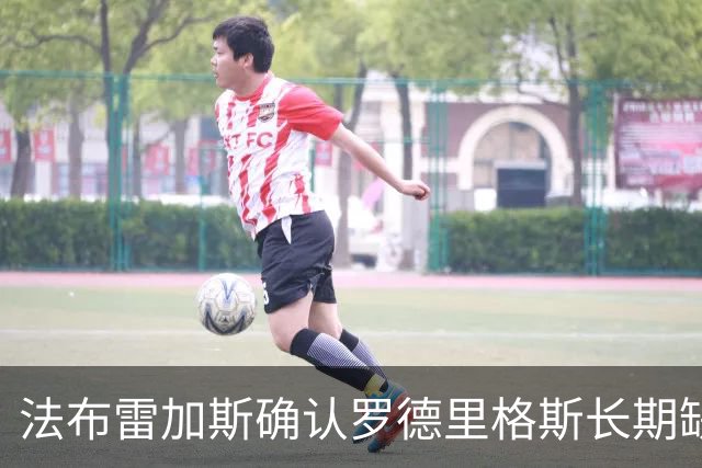 法布雷加斯确认罗德里格斯长期缺阵，科莫或启动换人规则